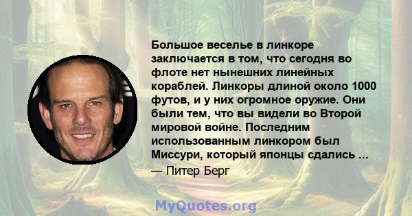 Большое веселье в линкоре заключается в том, что сегодня во флоте нет нынешних линейных кораблей. Линкоры длиной около 1000 футов, и у них огромное оружие. Они были тем, что вы видели во Второй мировой войне. Последним