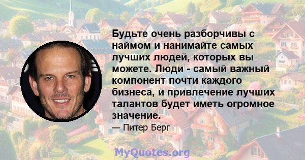 Будьте очень разборчивы с наймом и нанимайте самых лучших людей, которых вы можете. Люди - самый важный компонент почти каждого бизнеса, и привлечение лучших талантов будет иметь огромное значение.