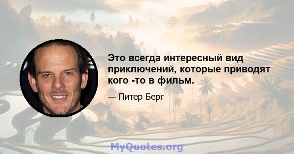 Это всегда интересный вид приключений, которые приводят кого -то в фильм.