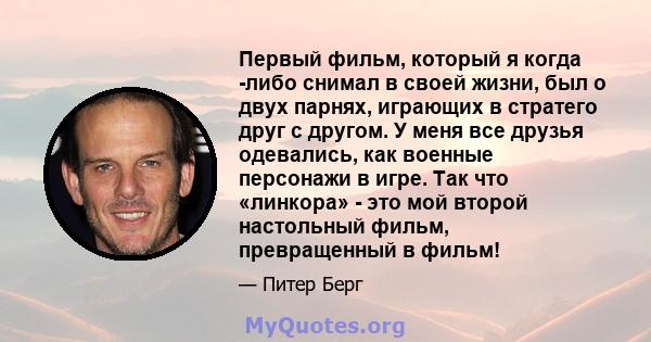 Первый фильм, который я когда -либо снимал в своей жизни, был о двух парнях, играющих в стратего друг с другом. У меня все друзья одевались, как военные персонажи в игре. Так что «линкора» - это мой второй настольный