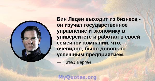 Бин Ладен выходит из бизнеса - он изучал государственное управление и экономику в университете и работал в своей семейной компании, что, очевидно, было довольно успешным предприятием.