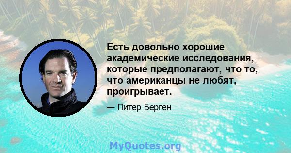 Есть довольно хорошие академические исследования, которые предполагают, что то, что американцы не любят, проигрывает.