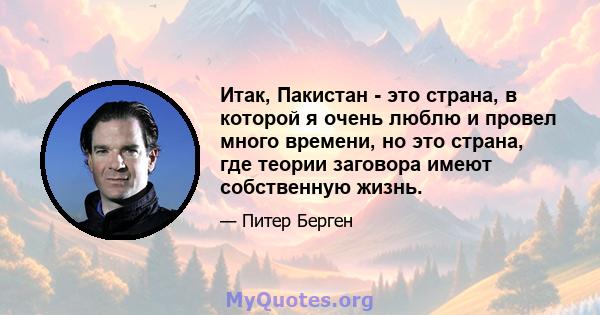 Итак, Пакистан - это страна, в которой я очень люблю и провел много времени, но это страна, где теории заговора имеют собственную жизнь.