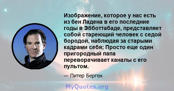 Изображение, которое у нас есть из бен Ладена в его последние годы в Эбботтабаде, представляет собой стареющий человек с седой бородой, наблюдая за старыми кадрами себя; Просто еще один пригородный папа переворачивает