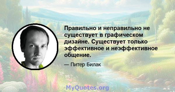 Правильно и неправильно не существует в графическом дизайне. Существует только эффективное и неэффективное общение.