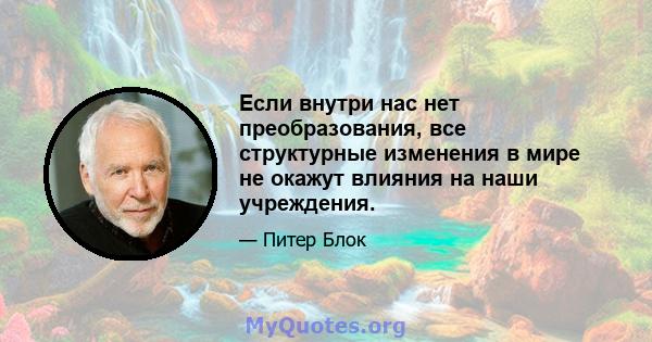 Если внутри нас нет преобразования, все структурные изменения в мире не окажут влияния на наши учреждения.