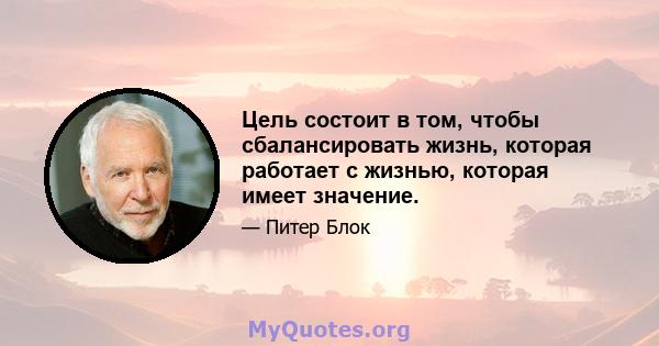 Цель состоит в том, чтобы сбалансировать жизнь, которая работает с жизнью, которая имеет значение.