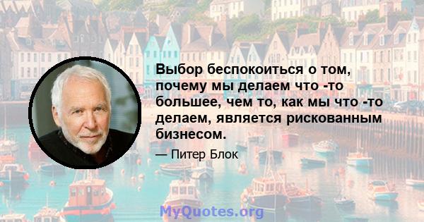 Выбор беспокоиться о том, почему мы делаем что -то большее, чем то, как мы что -то делаем, является рискованным бизнесом.