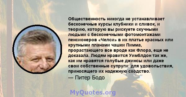 Общественность никогда не устанавливает бесконечные курсы клубники и сливок, и теорию, которую вы рискуете скучными людьми с бесконечными фотомонтажами пенсионеров «Челси» в их платье красных или крупными планами чашки