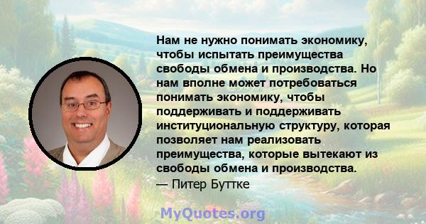 Нам не нужно понимать экономику, чтобы испытать преимущества свободы обмена и производства. Но нам вполне может потребоваться понимать экономику, чтобы поддерживать и поддерживать институциональную структуру, которая