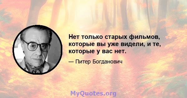 Нет только старых фильмов, которые вы уже видели, и те, которые у вас нет.