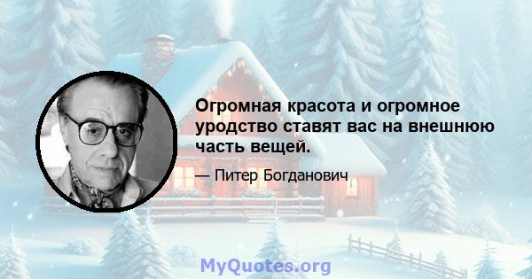 Огромная красота и огромное уродство ставят вас на внешнюю часть вещей.