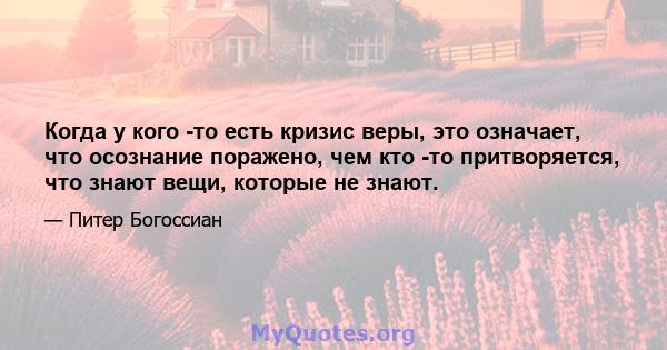 Когда у кого -то есть кризис веры, это означает, что осознание поражено, чем кто -то притворяется, что знают вещи, которые не знают.