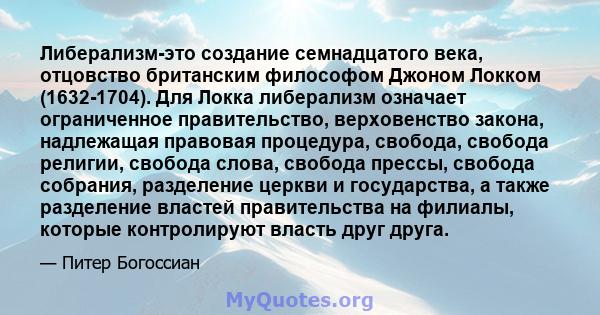 Либерализм-это создание семнадцатого века, отцовство британским философом Джоном Локком (1632-1704). Для Локка либерализм означает ограниченное правительство, верховенство закона, надлежащая правовая процедура, свобода, 