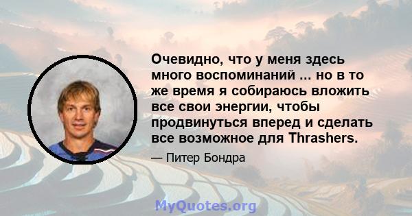 Очевидно, что у меня здесь много воспоминаний ... но в то же время я собираюсь вложить все свои энергии, чтобы продвинуться вперед и сделать все возможное для Thrashers.