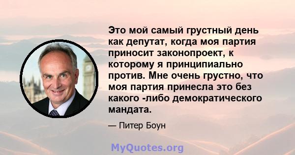 Это мой самый грустный день как депутат, когда моя партия приносит законопроект, к которому я принципиально против. Мне очень грустно, что моя партия принесла это без какого -либо демократического мандата.