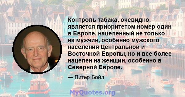 Контроль табака, очевидно, является приоритетом номер один в Европе, нацеленный не только на мужчин, особенно мужского населения Центральной и Восточной Европы, но и все более нацелен на женщин, особенно в Северной