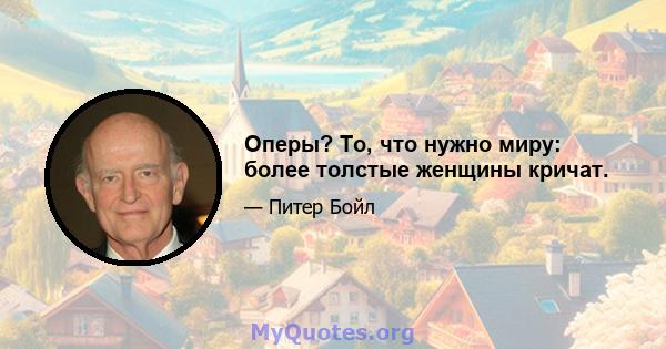 Оперы? То, что нужно миру: более толстые женщины кричат.