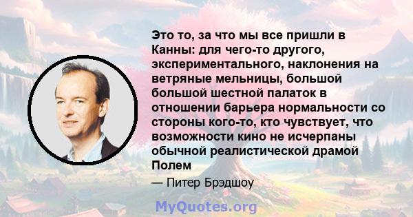 Это то, за что мы все пришли в Канны: для чего-то другого, экспериментального, наклонения на ветряные мельницы, большой большой шестной палаток в отношении барьера нормальности со стороны кого-то, кто чувствует, что