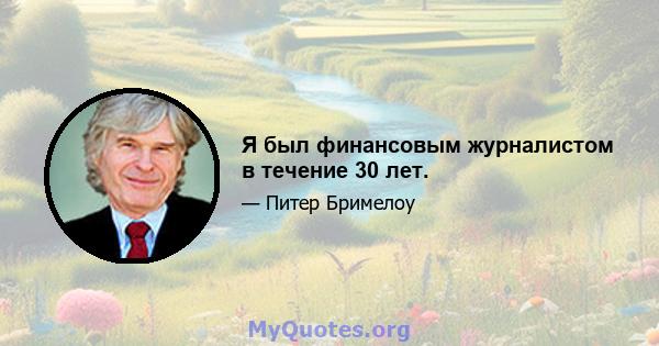 Я был финансовым журналистом в течение 30 лет.