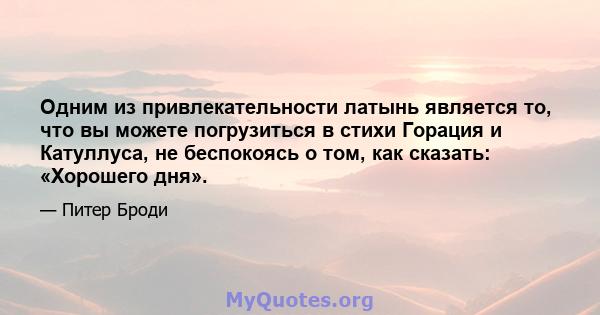 Одним из привлекательности латынь является то, что вы можете погрузиться в стихи Горация и Катуллуса, не беспокоясь о том, как сказать: «Хорошего дня».