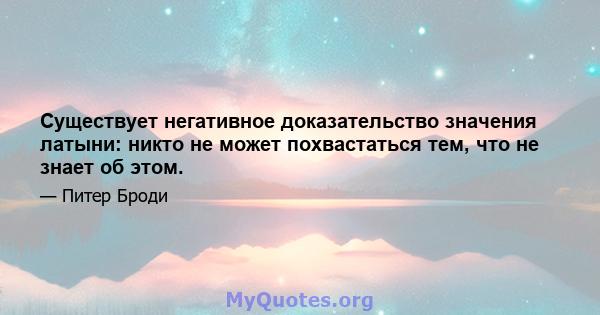 Существует негативное доказательство значения латыни: никто не может похвастаться тем, что не знает об этом.