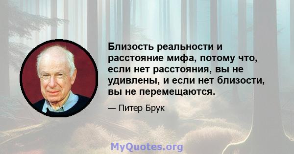 Близость реальности и расстояние мифа, потому что, если нет расстояния, вы не удивлены, и если нет близости, вы не перемещаются.