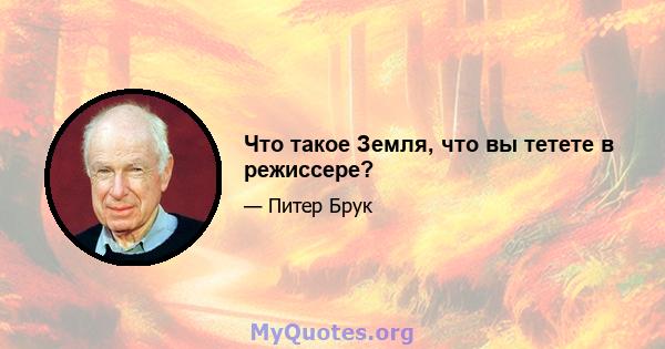 Что такое Земля, что вы тетете в режиссере?