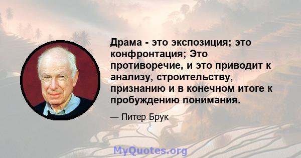 Драма - это экспозиция; это конфронтация; Это противоречие, и это приводит к анализу, строительству, признанию и в конечном итоге к пробуждению понимания.