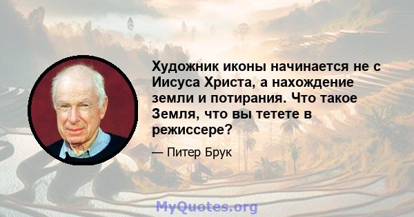 Художник иконы начинается не с Иисуса Христа, а нахождение земли и потирания. Что такое Земля, что вы тетете в режиссере?