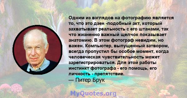 Одним из взглядов на фотографию является то, что это дзен -подобный акт, который захватывает реальность с его штанами, так что жизненно важный щелчок показывает анатомию. В этом фотограф невидим, но важен. Компьютер,