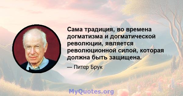 Сама традиция, во времена догматизма и догматической революции, является революционной силой, которая должна быть защищена.