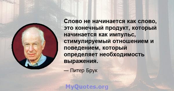 Слово не начинается как слово, это конечный продукт, который начинается как импульс, стимулируемый отношением и поведением, который определяет необходимость выражения.