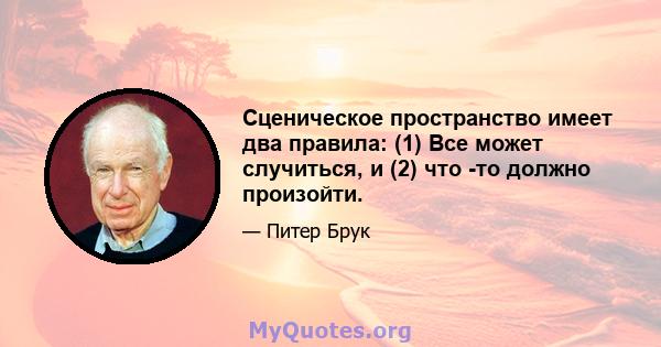 Сценическое пространство имеет два правила: (1) Все может случиться, и (2) что -то должно произойти.