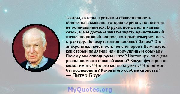 Театры, актеры, критики и общественность обвязаны в машине, которая скрипят, но никогда не останавливается. В руках всегда есть новый сезон, и мы должны заняты задать единственный жизненно важный вопрос, который