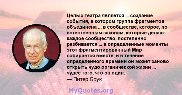 Целью театра является ... создание события, в котором группа фрагментов объединена ... в сообществе, которое, по естественным законам, которые делают каждое сообщество, постепенно разбивается ... в определенные моменты