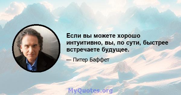 Если вы можете хорошо интуитивно, вы, по сути, быстрее встречаете будущее.