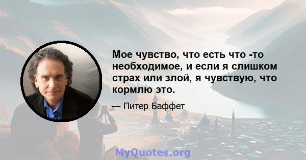 Мое чувство, что есть что -то необходимое, и если я слишком страх или злой, я чувствую, что кормлю это.