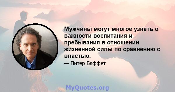 Мужчины могут многое узнать о важности воспитания и пребывания в отношении жизненной силы по сравнению с властью.