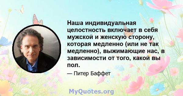 Наша индивидуальная целостность включает в себя мужской и женскую сторону, которая медленно (или не так медленно), выжимающие нас, в зависимости от того, какой вы пол.