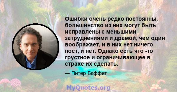 Ошибки очень редко постоянны, большинство из них могут быть исправлены с меньшими затруднениями и драмой, чем один воображает, и в них нет ничего пост, и нет. Однако есть что -то грустное и ограничивающее в страхе их