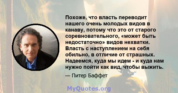 Похоже, что власть переводит нашего очень молодых видов в канаву, потому что это от старого соревновательного, «может быть недостаточно» видов нехватки. Власть с наступлением на себя обильно, в отличие от страшных.