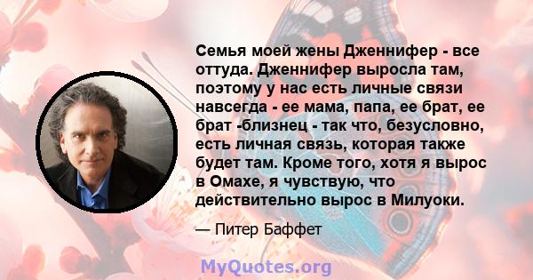 Семья моей жены Дженнифер - все оттуда. Дженнифер выросла там, поэтому у нас есть личные связи навсегда - ее мама, папа, ее брат, ее брат -близнец - так что, безусловно, есть личная связь, которая также будет там. Кроме 