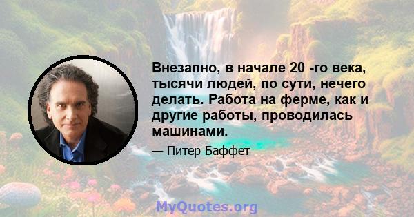 Внезапно, в начале 20 -го века, тысячи людей, по сути, нечего делать. Работа на ферме, как и другие работы, проводилась машинами.