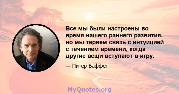 Все мы были настроены во время нашего раннего развития, но мы теряем связь с интуицией с течением времени, когда другие вещи вступают в игру.