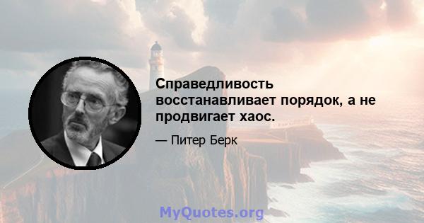 Справедливость восстанавливает порядок, а не продвигает хаос.