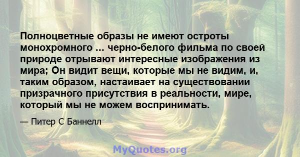 Полноцветные образы не имеют остроты монохромного ... черно-белого фильма по своей природе отрывают интересные изображения из мира; Он видит вещи, которые мы не видим, и, таким образом, настаивает на существовании