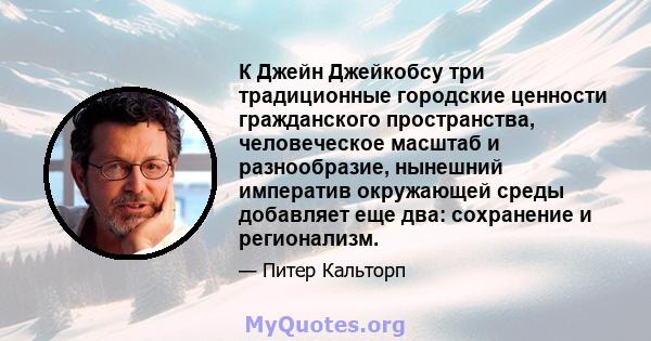 К Джейн Джейкобсу три традиционные городские ценности гражданского пространства, человеческое масштаб и разнообразие, нынешний императив окружающей среды добавляет еще два: сохранение и регионализм.