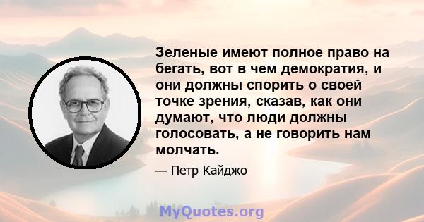 Зеленые имеют полное право на бегать, вот в чем демократия, и они должны спорить о своей точке зрения, сказав, как они думают, что люди должны голосовать, а не говорить нам молчать.