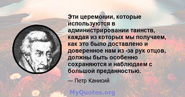 Эти церемонии, которые используются в администрировании таинств, каждая из которых мы получаем, как это было доставлено и доверенное нам из -за рук отцов, должны быть особенно сохраняются и наблюдаем с большой